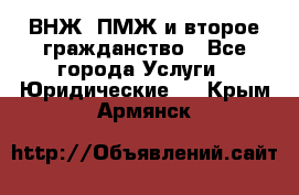 ВНЖ, ПМЖ и второе гражданство - Все города Услуги » Юридические   . Крым,Армянск